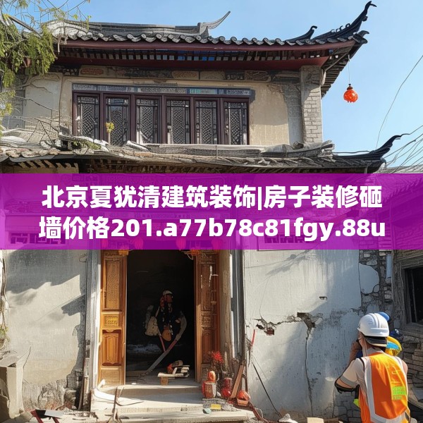 北京夏犹清建筑装饰|房子装修砸墙价格201.a77b78c81fgy.88uyk