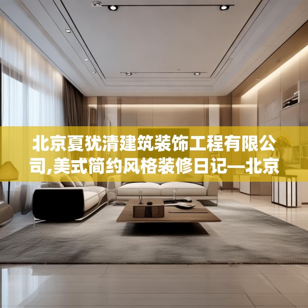北京夏犹清建筑装饰工程有限公司,美式简约风格装修日记—北京夏犹清建筑装饰工程有限公司618.a494b495c498fgy.505dsfds