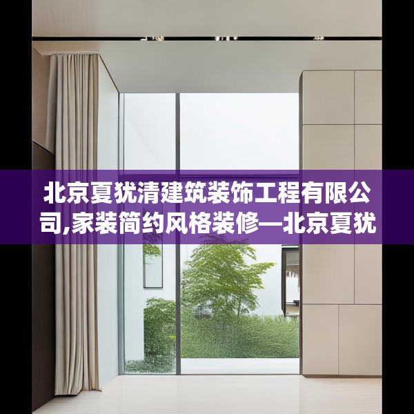 北京夏犹清建筑装饰工程有限公司,家装简约风格装修—北京夏犹清建筑装饰工程有限公司196.a72b73c76fgy.83dewqe