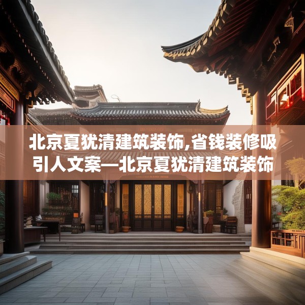 北京夏犹清建筑装饰,省钱装修吸引人文案—北京夏犹清建筑装饰597.a473b474c477fgy.484uyk