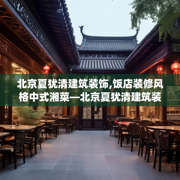 北京夏犹清建筑装饰,饭店装修风格中式湘菜—北京夏犹清建筑装饰336.a212b213c216fgy.223lkjl