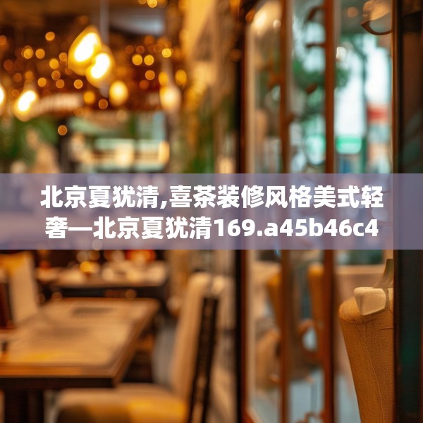 北京夏犹清,喜茶装修风格美式轻奢—北京夏犹清169.a45b46c49fgy.56fdsfds