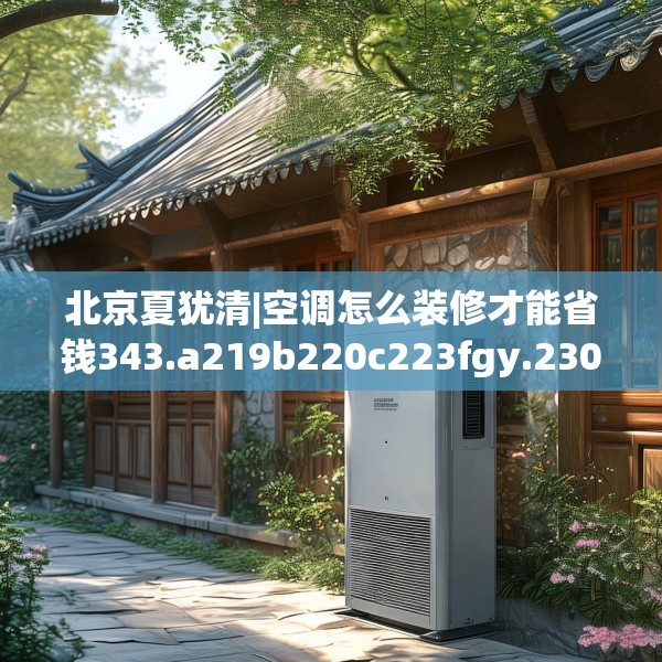 北京夏犹清|空调怎么装修才能省钱343.a219b220c223fgy.230jhhj
