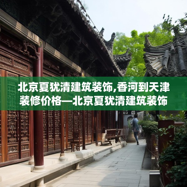 北京夏犹清建筑装饰,香河到天津装修价格—北京夏犹清建筑装饰568.a444b445c448fgy.455sdA