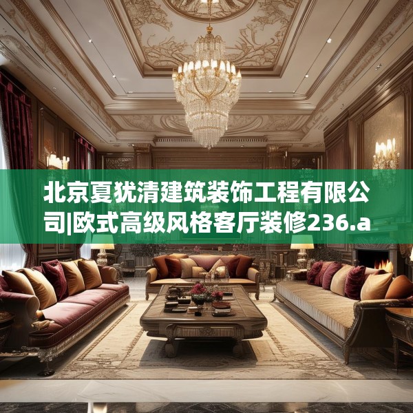 北京夏犹清建筑装饰工程有限公司|欧式高级风格客厅装修236.a112b113c116fgy.12376678