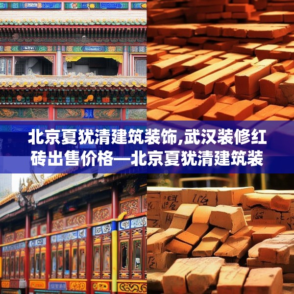 北京夏犹清建筑装饰,武汉装修红砖出售价格—北京夏犹清建筑装饰265.a141b142c145fgy.152poiy
