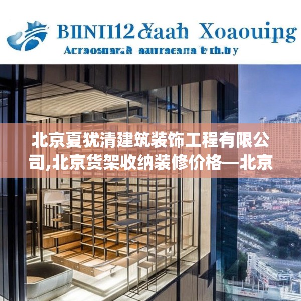 北京夏犹清建筑装饰工程有限公司,北京货架收纳装修价格—北京夏犹清建筑装饰工程有限公司436.a312b313c316fgy.323htyj