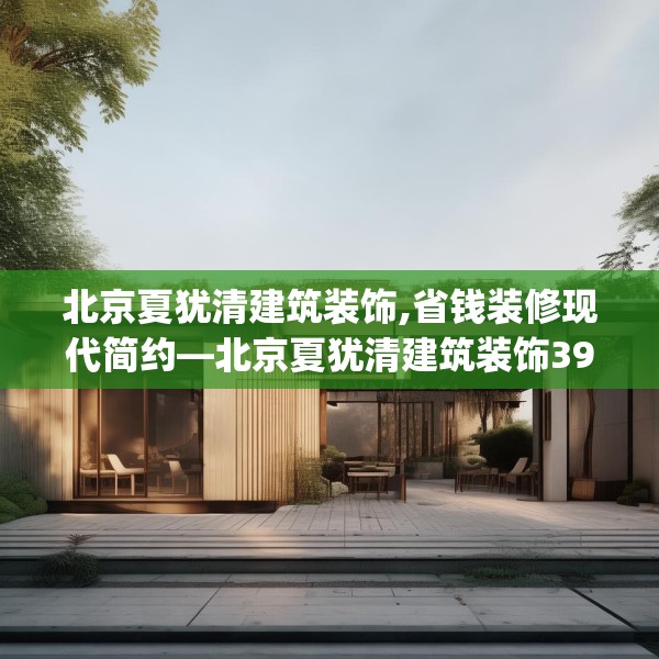 北京夏犹清建筑装饰,省钱装修现代简约—北京夏犹清建筑装饰392.a268b269c272fgy.279xczxv