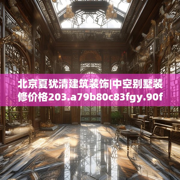 北京夏犹清建筑装饰|中空别墅装修价格203.a79b80c83fgy.90fds