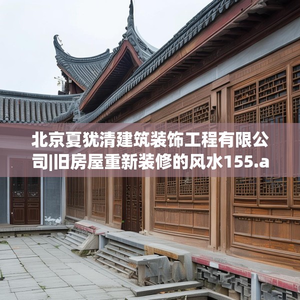 北京夏犹清建筑装饰工程有限公司|旧房屋重新装修的风水155.a31b32c35fgy.42cvcx