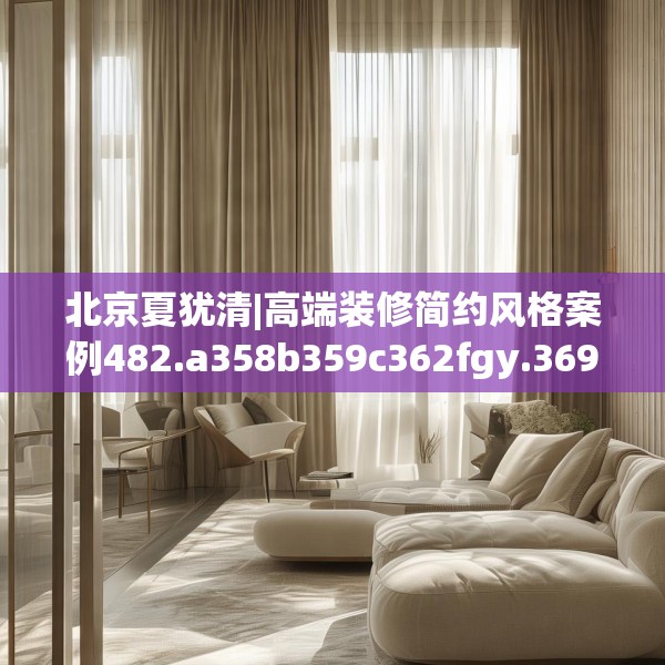 北京夏犹清|高端装修简约风格案例482.a358b359c362fgy.369xczxv