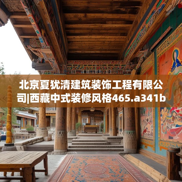 北京夏犹清建筑装饰工程有限公司|西藏中式装修风格465.a341b342c345fgy.352fhsg
