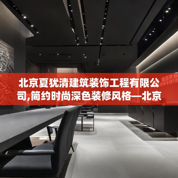 北京夏犹清建筑装饰工程有限公司,简约时尚深色装修风格—北京夏犹清建筑装饰工程有限公司615.a491b492c495fgy.502uyk