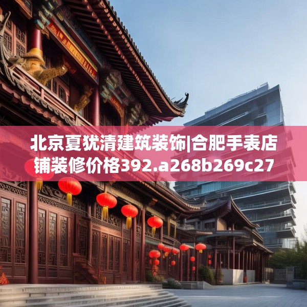 北京夏犹清建筑装饰|合肥手表店铺装修价格392.a268b269c272fgy.279xczxv