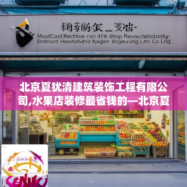 北京夏犹清建筑装饰工程有限公司,水果店装修最省钱的—北京夏犹清建筑装饰工程有限公司518.a394b395c398fgy.405xczxv