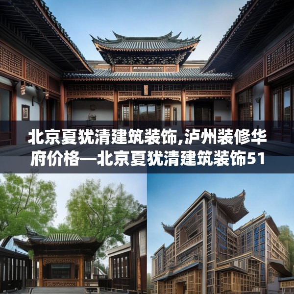 北京夏犹清建筑装饰,泸州装修华府价格—北京夏犹清建筑装饰512.a388b389c392fgy.399wew