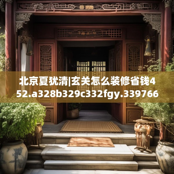 北京夏犹清|玄关怎么装修省钱452.a328b329c332fgy.33976666