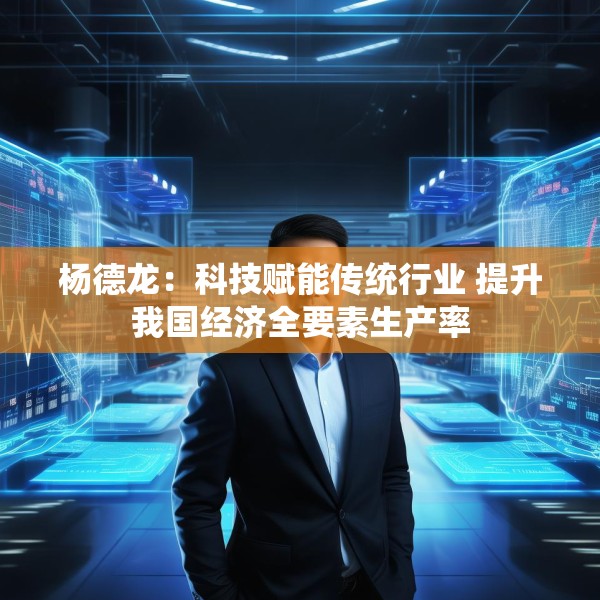 杨德龙：科技赋能传统行业 提升我国经济全要素生产率