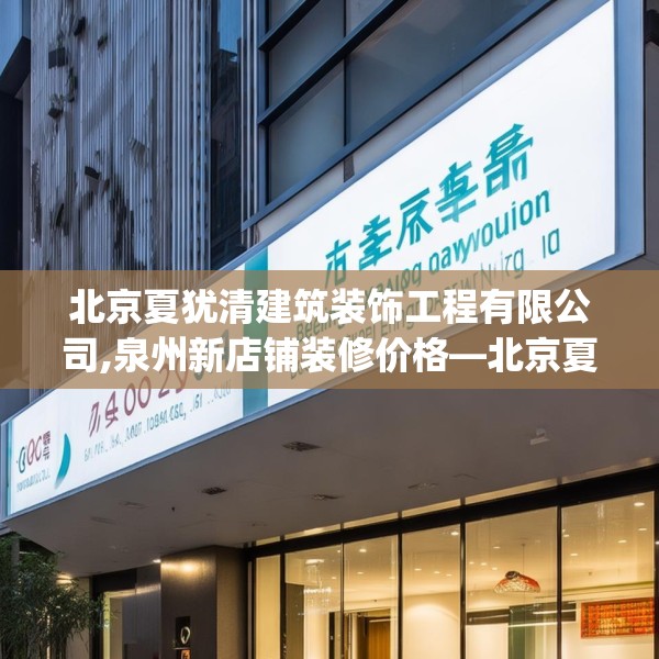 北京夏犹清建筑装饰工程有限公司,泉州新店铺装修价格—北京夏犹清建筑装饰工程有限公司606.a482b483c486fgy.493lkjl