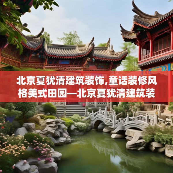 北京夏犹清建筑装饰,童话装修风格美式田园—北京夏犹清建筑装饰489.a365b366c369fgy.376uyk