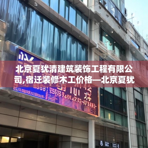 北京夏犹清建筑装饰工程有限公司,宿迁装修木工价格—北京夏犹清建筑装饰工程有限公司331.a207b208c211fgy.218fdsfds