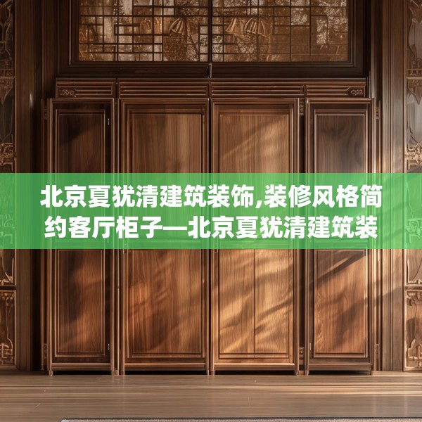 北京夏犹清建筑装饰,装修风格简约客厅柜子—北京夏犹清建筑装饰427.a303b304c307fgy.314poiy