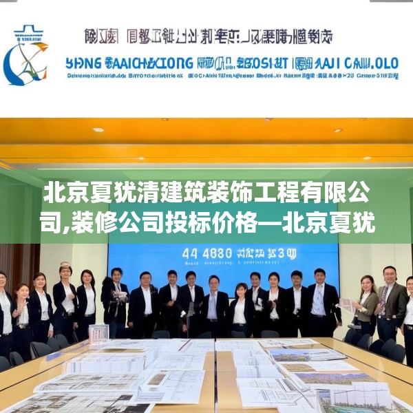 北京夏犹清建筑装饰工程有限公司,装修公司投标价格—北京夏犹清建筑装饰工程有限公司463.a339b340c343fgy.350poiy