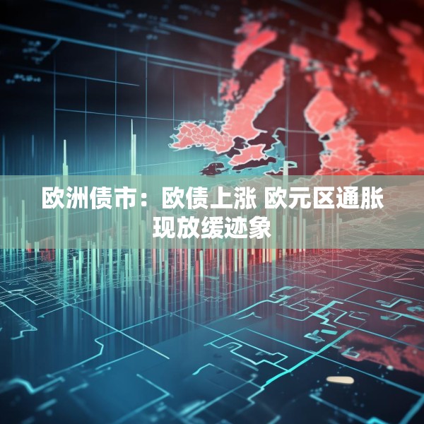 欧洲债市：欧债上涨 欧元区通胀现放缓迹象