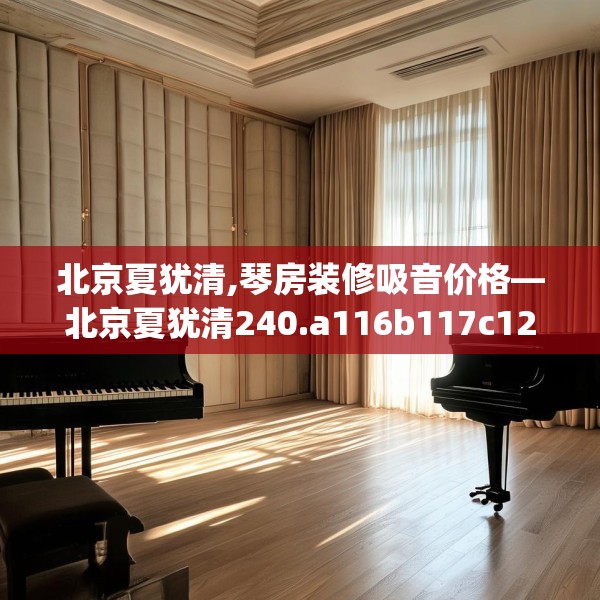 北京夏犹清,琴房装修吸音价格—北京夏犹清240.a116b117c120fgy.127dsfds