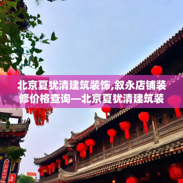 北京夏犹清建筑装饰,叙永店铺装修价格查询—北京夏犹清建筑装饰605.a481b482c485fgy.492cvcx