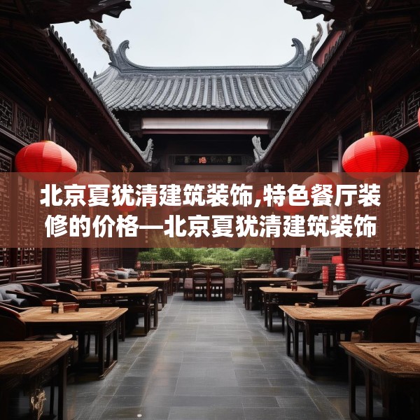 北京夏犹清建筑装饰,特色餐厅装修的价格—北京夏犹清建筑装饰256.a132b133c136fgy.143htyj