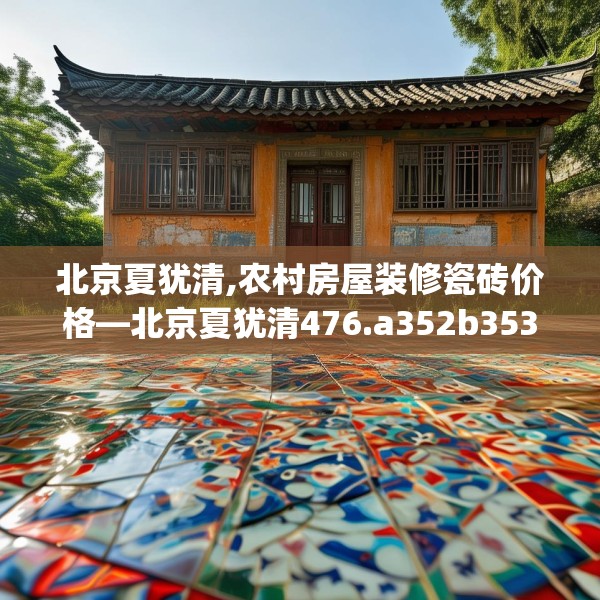 北京夏犹清,农村房屋装修瓷砖价格—北京夏犹清476.a352b353c356fgy.363wew