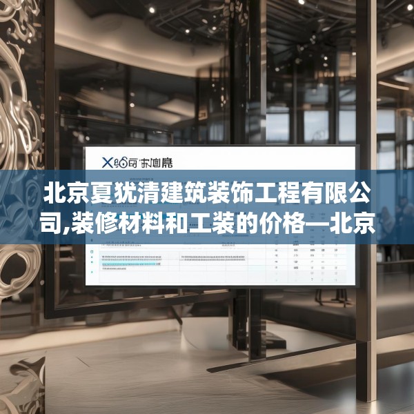 北京夏犹清建筑装饰工程有限公司,装修材料和工装的价格—北京夏犹清建筑装饰工程有限公司406.a282b283c286fgy.293sdA