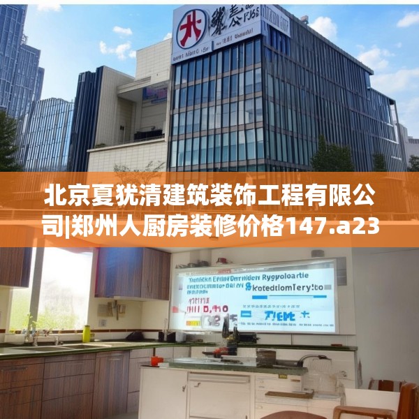 北京夏犹清建筑装饰工程有限公司|郑州人厨房装修价格147.a23b24c27fgy.34uyk
