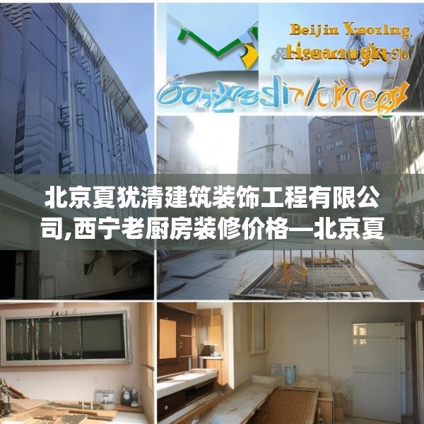 北京夏犹清建筑装饰工程有限公司,西宁老厨房装修价格—北京夏犹清建筑装饰工程有限公司419.a295b296c299fgy.306fds