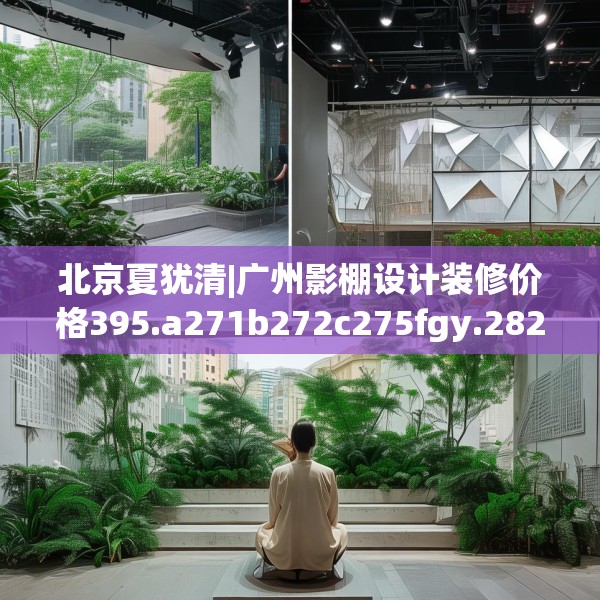 北京夏犹清|广州影棚设计装修价格395.a271b272c275fgy.282bnbn