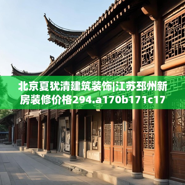 北京夏犹清建筑装饰|江苏邳州新房装修价格294.a170b171c174fgy.181dsfds