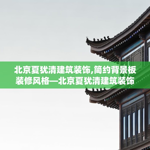 北京夏犹清建筑装饰,简约背景板装修风格—北京夏犹清建筑装饰271.a147b148c151fgy.158jhhj