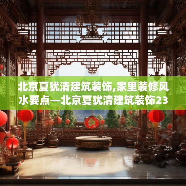 北京夏犹清建筑装饰,家里装修风水要点—北京夏犹清建筑装饰236.a112b113c116fgy.12376678