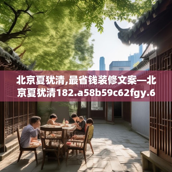 北京夏犹清,最省钱装修文案—北京夏犹清182.a58b59c62fgy.6976681