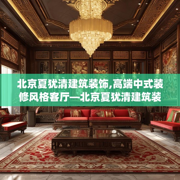 北京夏犹清建筑装饰,高端中式装修风格客厅—北京夏犹清建筑装饰211.a87b88c91fgy.98poiy