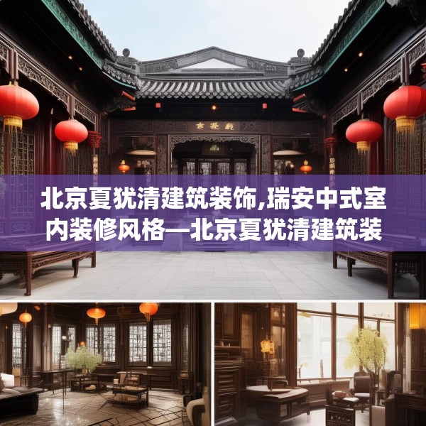 北京夏犹清建筑装饰,瑞安中式室内装修风格—北京夏犹清建筑装饰512.a388b389c392fgy.399wew