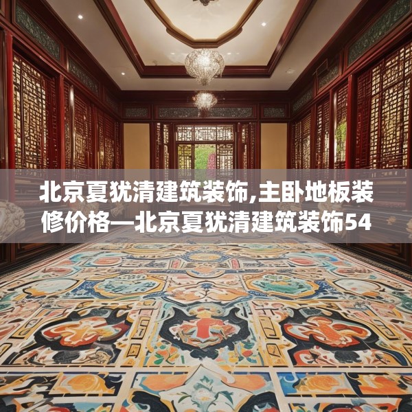 北京夏犹清建筑装饰,主卧地板装修价格—北京夏犹清建筑装饰548.a424b425c428fgy.435wew