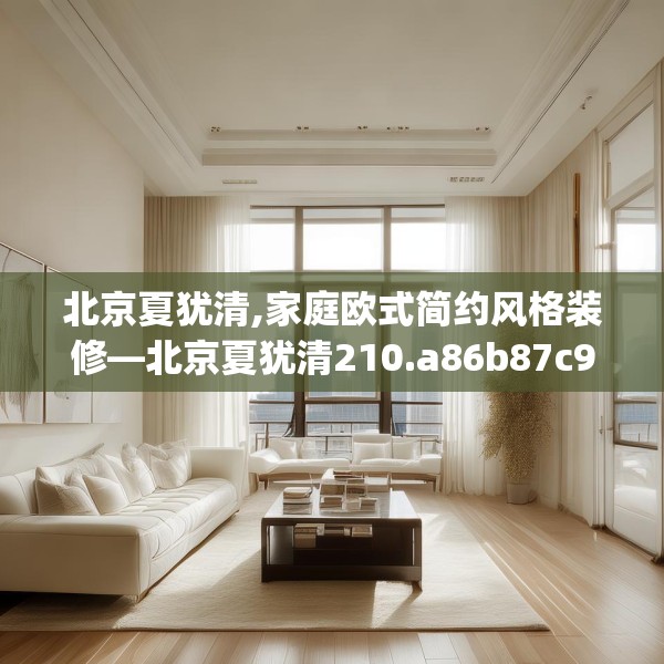 北京夏犹清,家庭欧式简约风格装修—北京夏犹清210.a86b87c90fgy.97lkjl