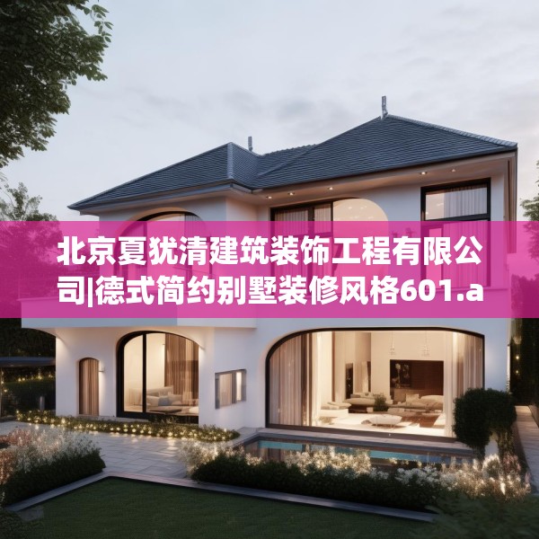 北京夏犹清建筑装饰工程有限公司|德式简约别墅装修风格601.a477b478c481fgy.488fdsfds