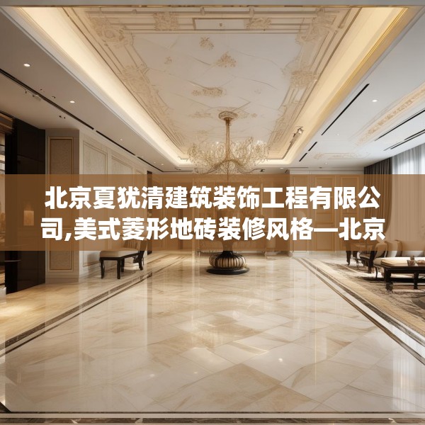 北京夏犹清建筑装饰工程有限公司,美式菱形地砖装修风格—北京夏犹清建筑装饰工程有限公司424.a300b301c304fgy.311sdA
