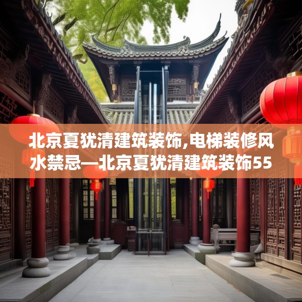 北京夏犹清建筑装饰,电梯装修风水禁忌—北京夏犹清建筑装饰551.a427b428c431fgy.438cvcx