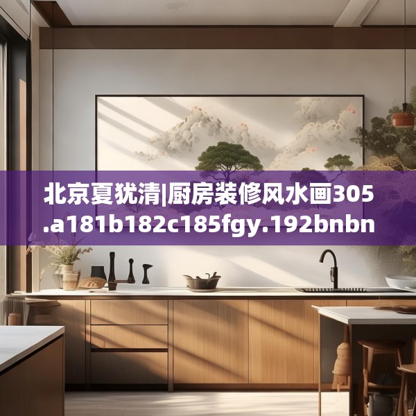 北京夏犹清|厨房装修风水画305.a181b182c185fgy.192bnbn