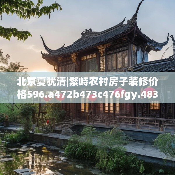 北京夏犹清|繁峙农村房子装修价格596.a472b473c476fgy.48376658