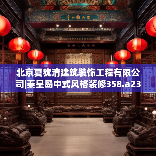 北京夏犹清建筑装饰工程有限公司|秦皇岛中式风格装修358.a234b235c238fgy.245dewqe